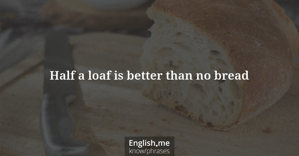 Half a loaf is better than no bread