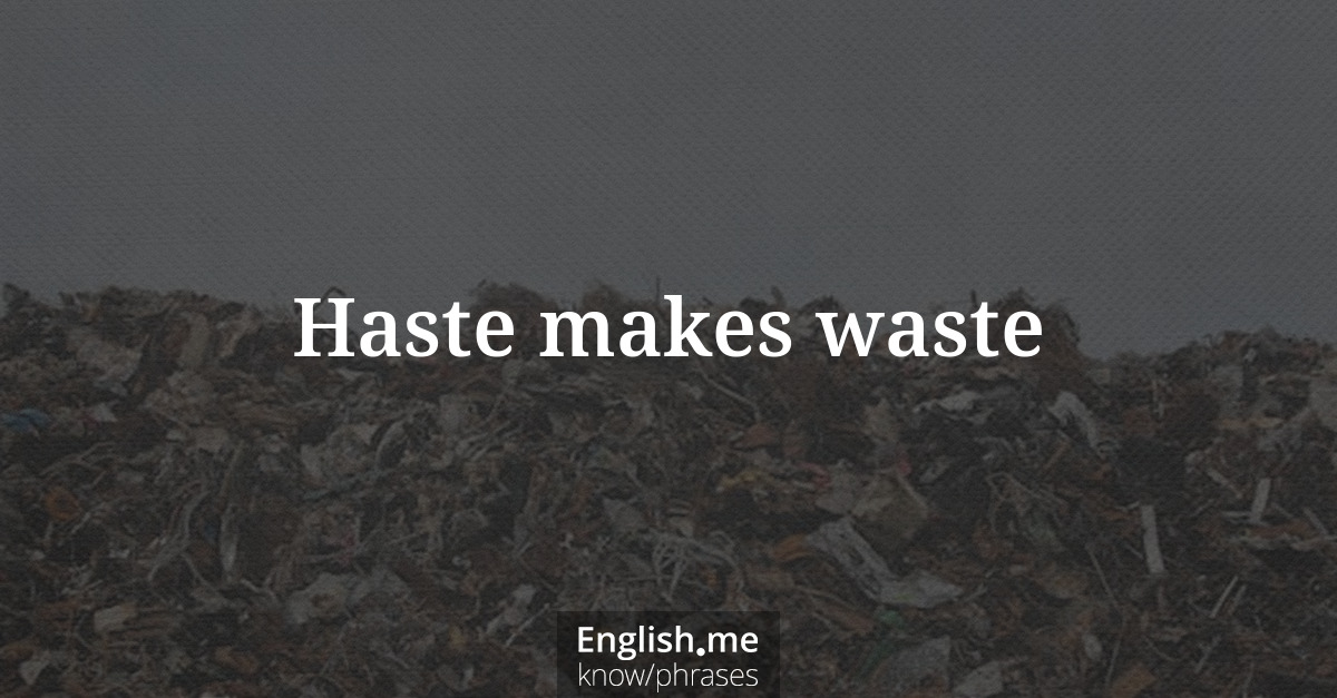 Haste makes waste