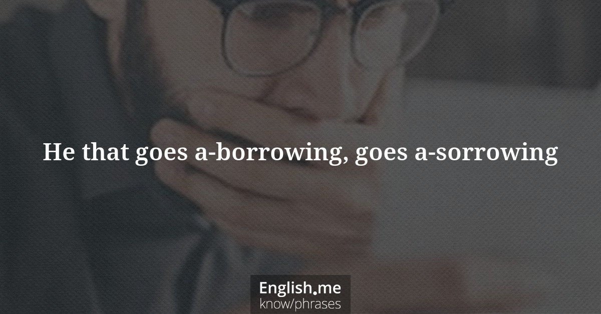 He that goes a-borrowing, goes a-sorrowing