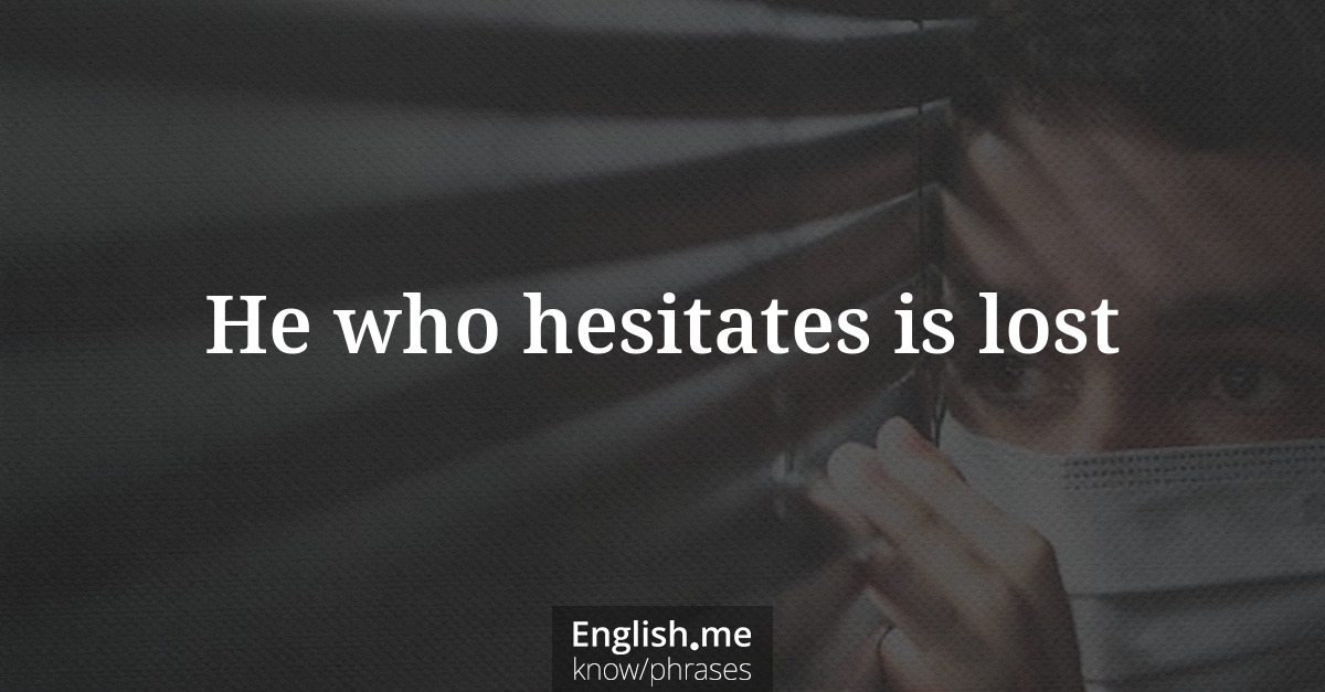 He who hesitates is lost