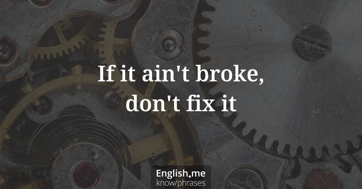 If it ain't broke, don't fix it