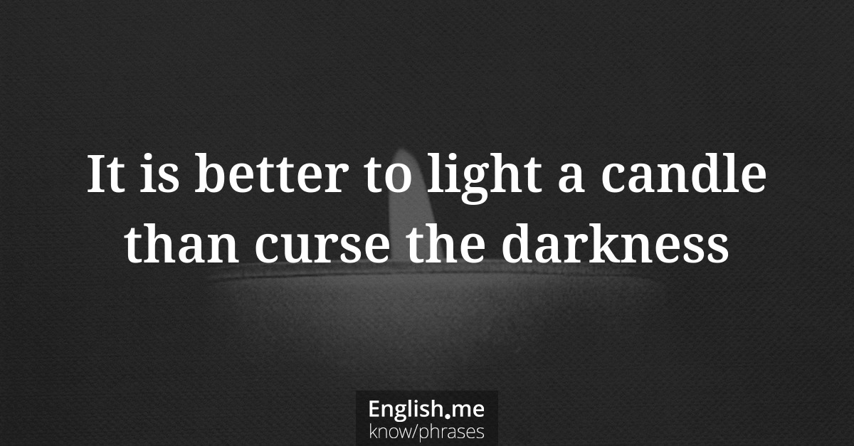 It is better to light a candle than curse the darkness