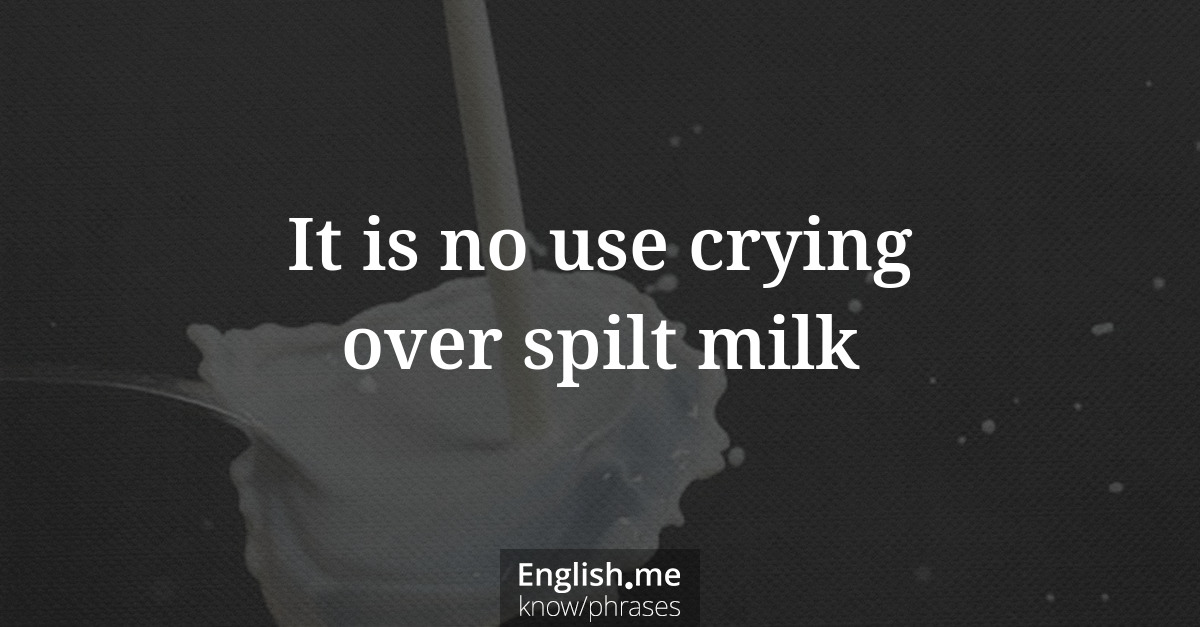 It is no use crying over spilt milk