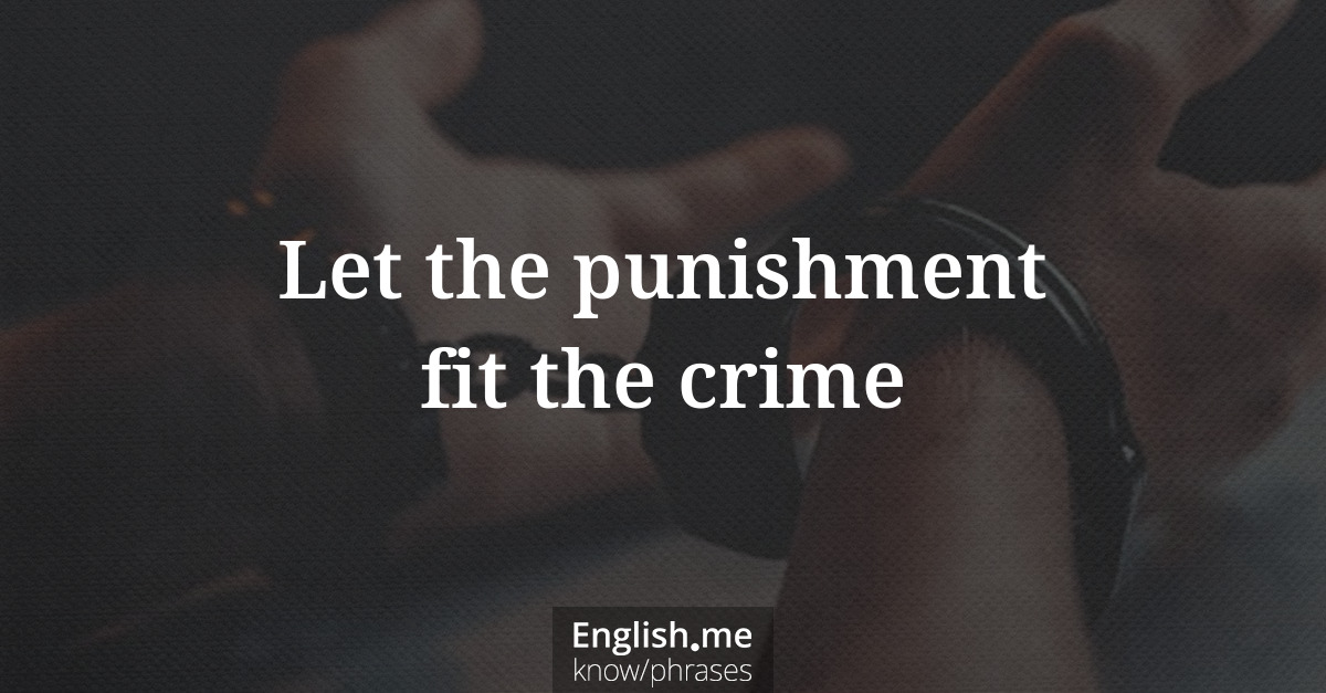 Let the punishment fit the crime