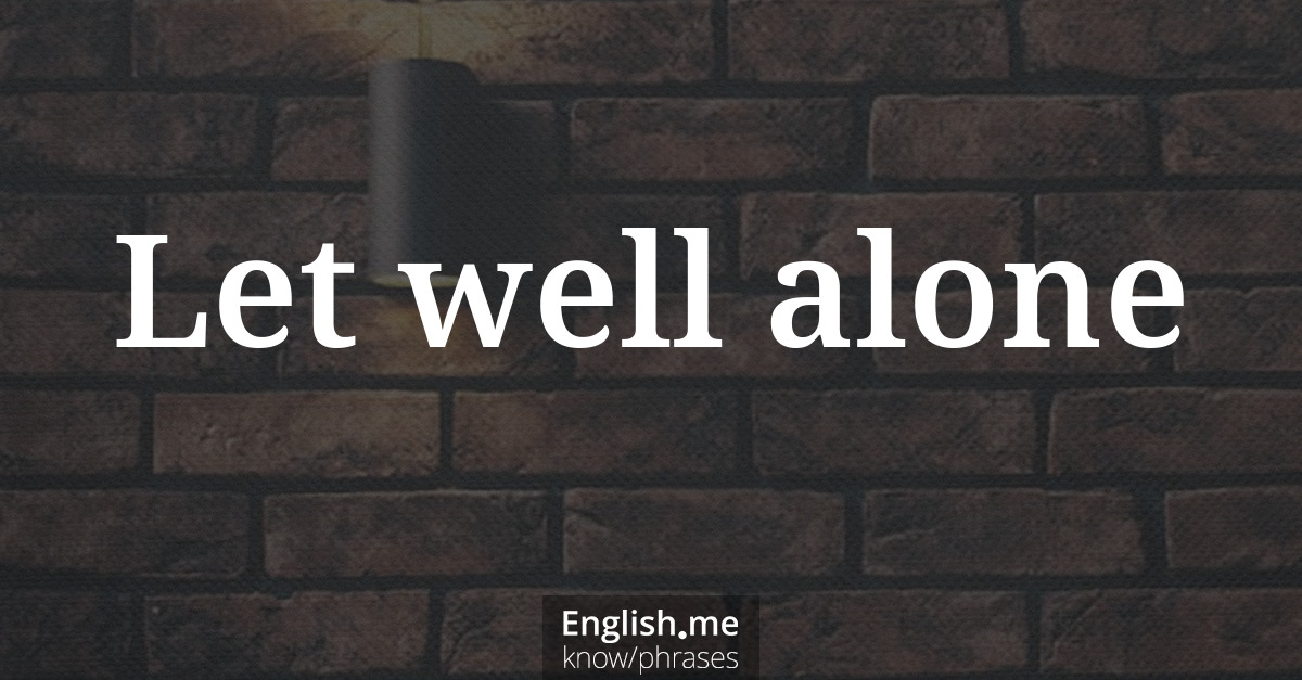 Let well alone