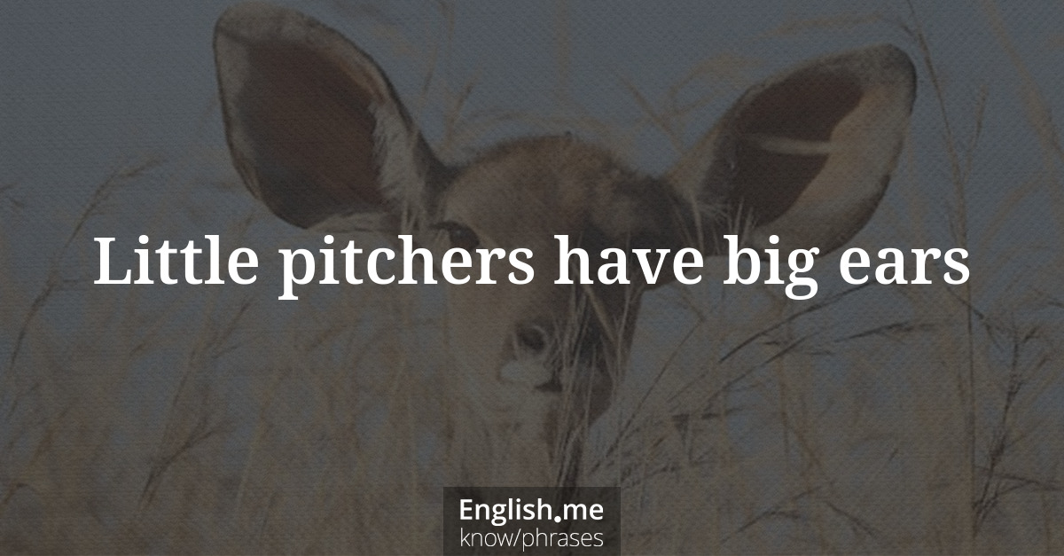 Little pitchers have big ears