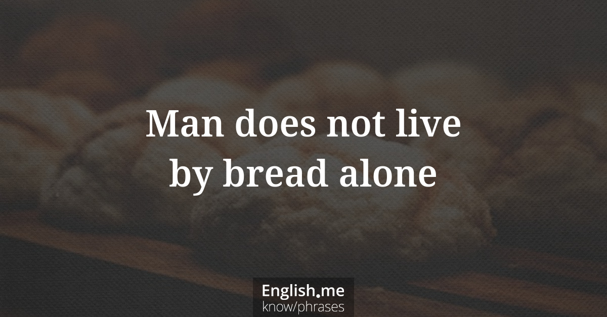 Man does not live by bread alone