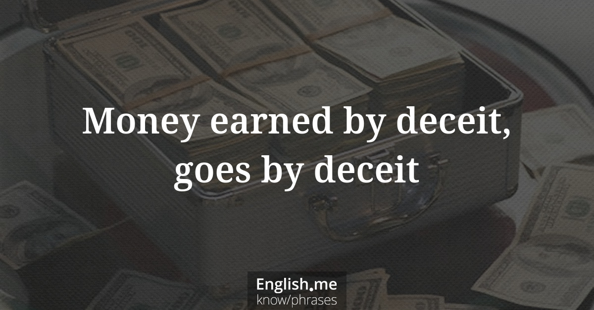 Money earned by deceit, goes by deceit