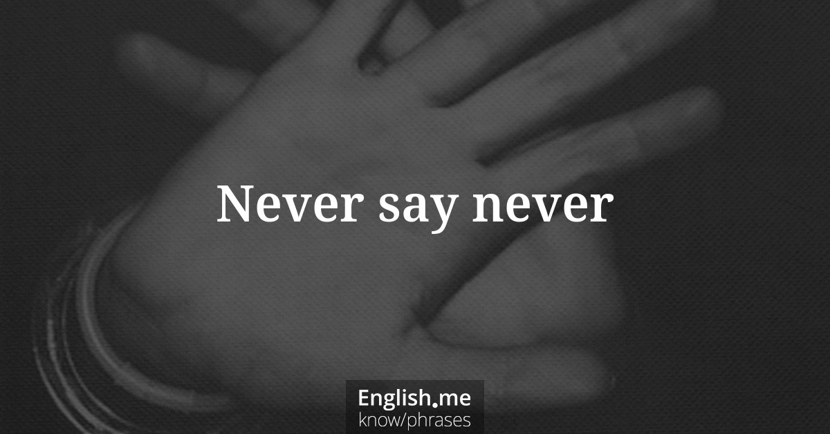 Never say never