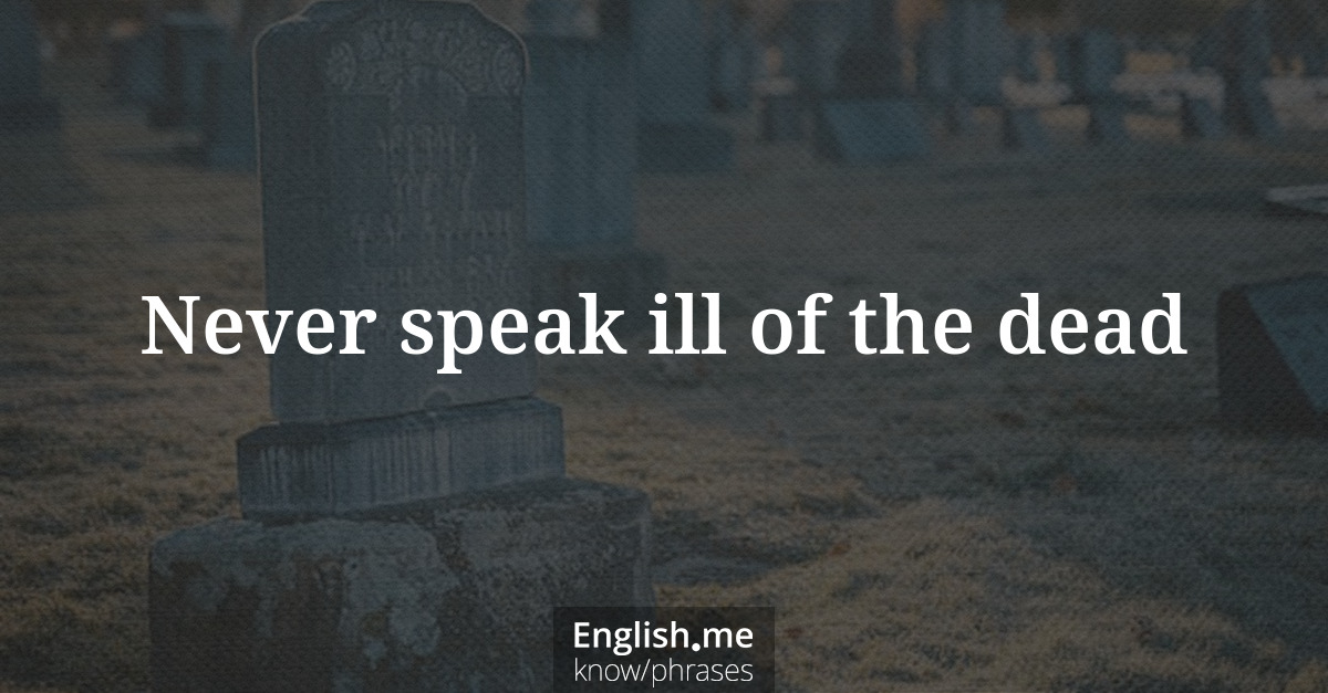 Never speak ill of the dead