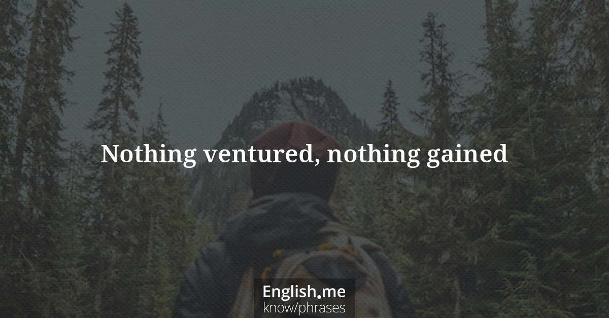 Nothing ventured, nothing gained