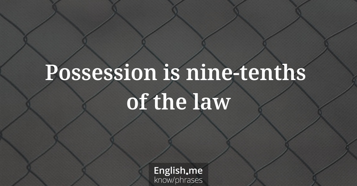 Possession is nine-tenths of the law