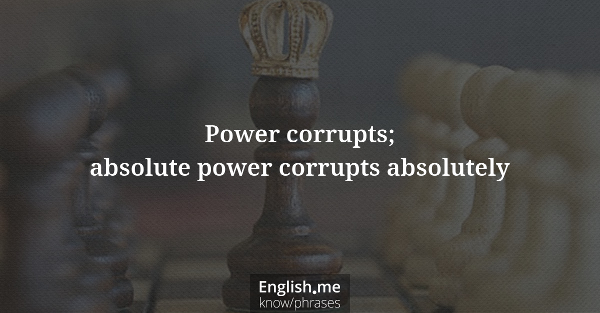 Power corrupts; absolute power corrupts absolutely