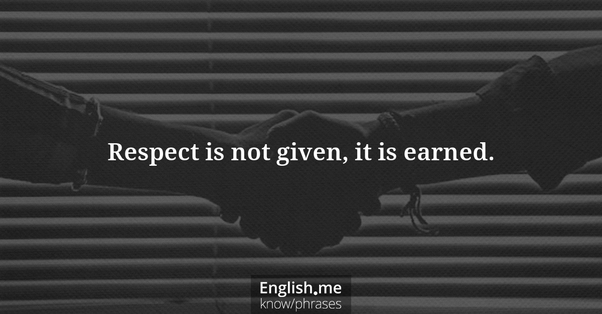 Respect is not given, it is earned.