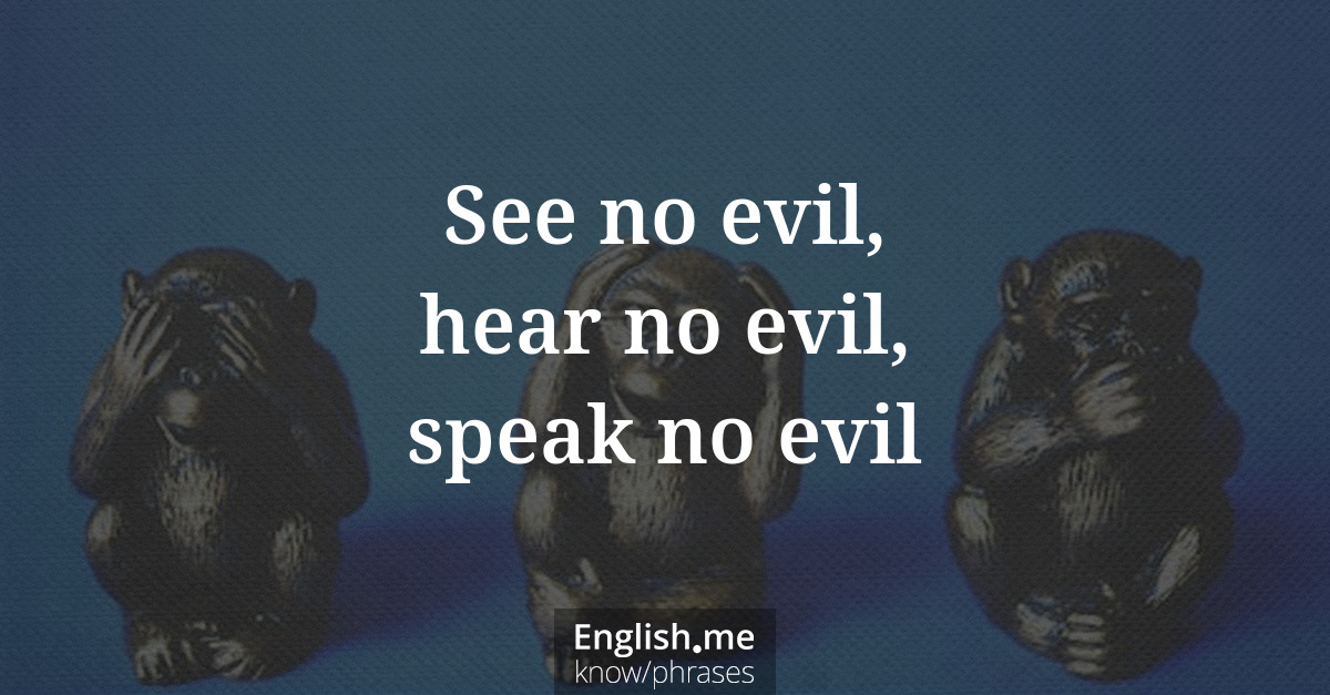 See no evil, hear no evil, speak no evil