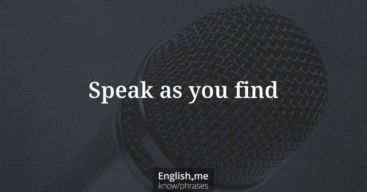 Speak as you find