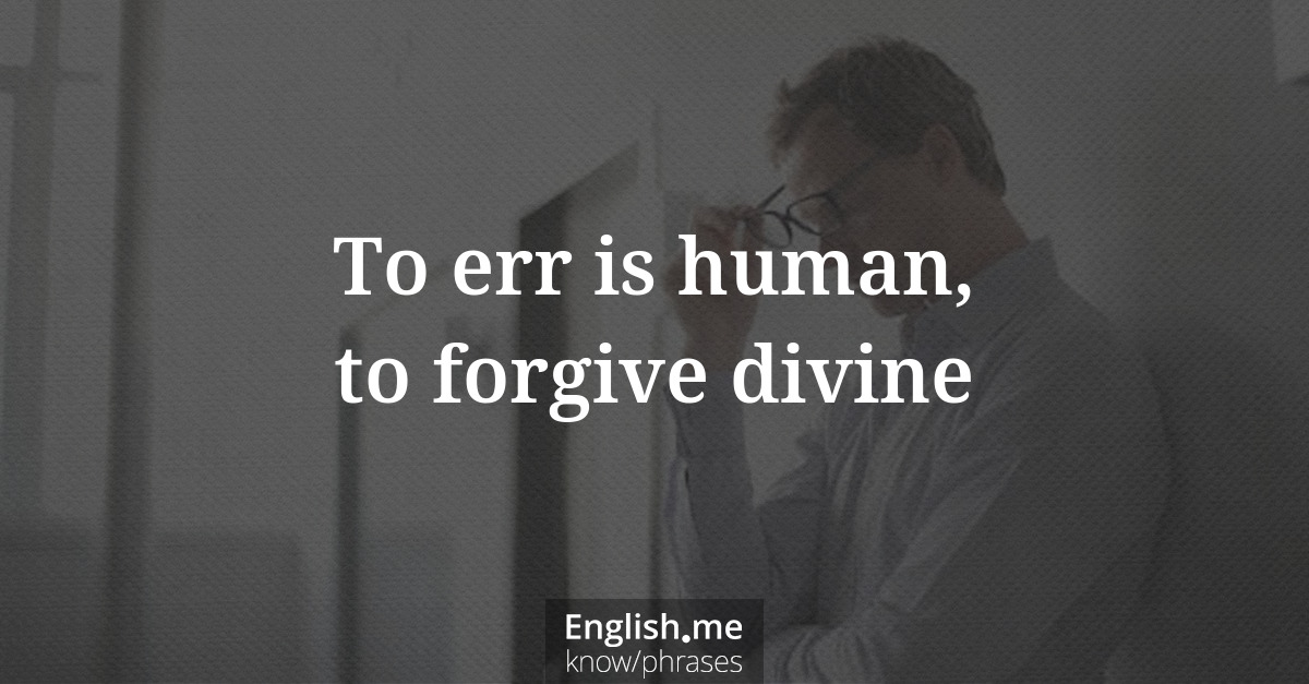 To err is human, to forgive divine