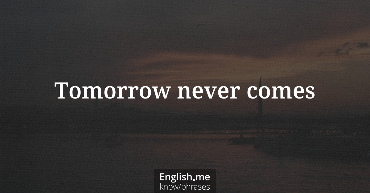 Tomorrow never comes