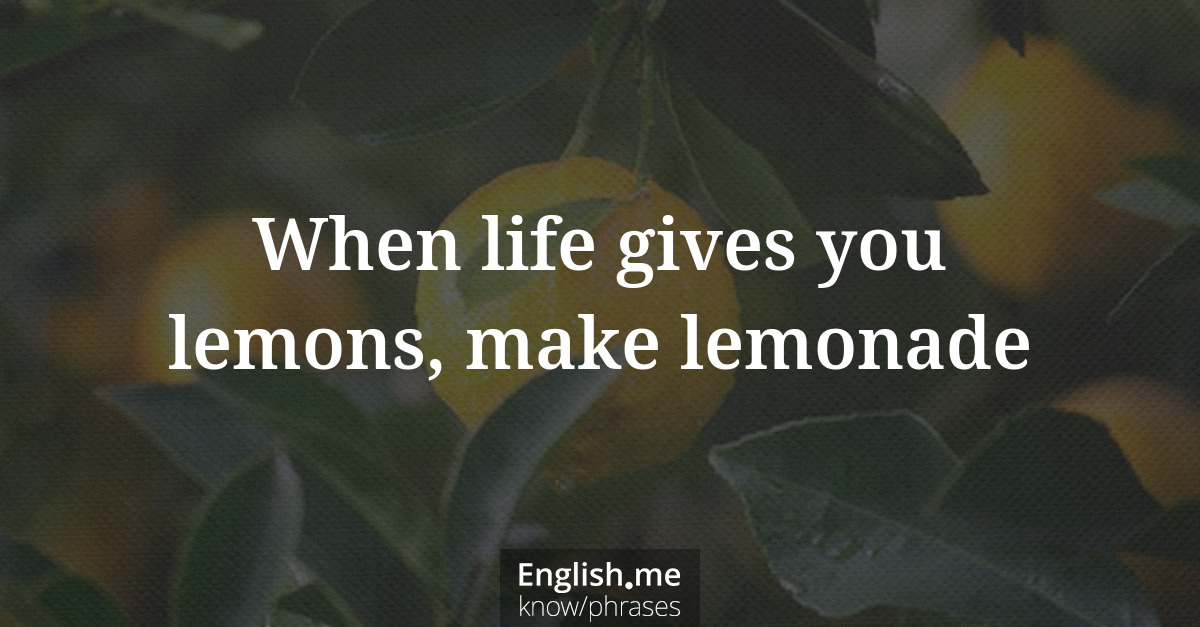 When life gives you lemons, make lemonade