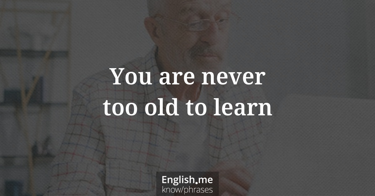 You are never too old to learn