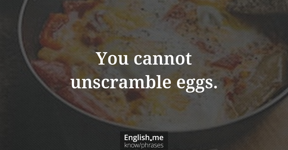 You cannot unscramble eggs.